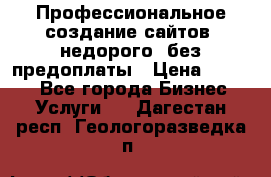 Профессиональное создание сайтов, недорого, без предоплаты › Цена ­ 4 500 - Все города Бизнес » Услуги   . Дагестан респ.,Геологоразведка п.